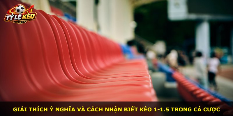 Giải thích ý nghĩa và cách nhận biết kèo 1-1.5 trong cá cược