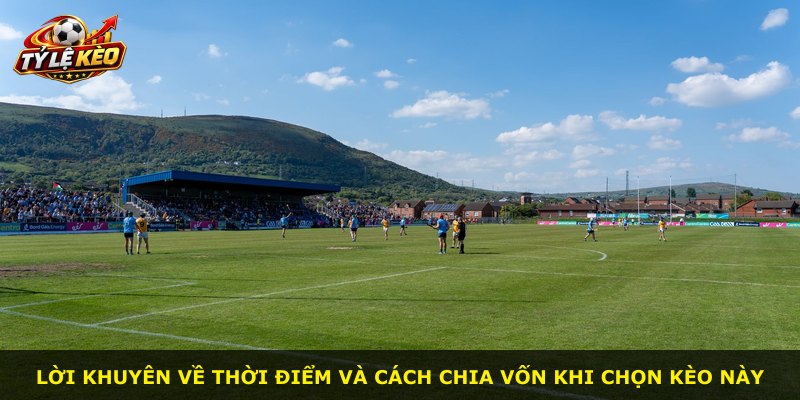 Lời khuyên về thời điểm và cách chia vốn khi chọn kèo này