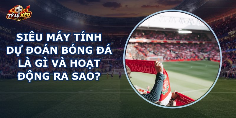 Siêu Máy Tính Dự Đoán Bóng Đá